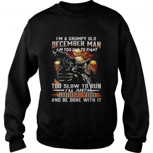 Im a grumpy old December man Im too lod to fight too slow to run Ill hust shoot you Sweatshirt