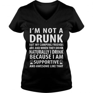 Im not a drunk but my camping friends are and when they drink naturally Ladies Vneck