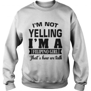 Im Not Yelling Im A Filipino Girl Thats How We Talk Sweatshirt