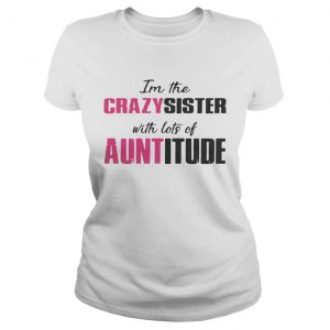 Im the crazy sister with lots of auntitude Ladies Tee