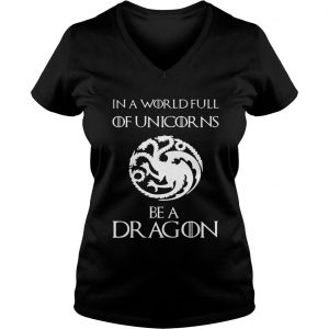 In a world full of unicorns be a dragon Game of Thrones Ladies Vneck