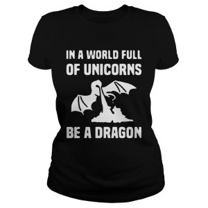In a world full of unicorns be a dragon Ladies Tee