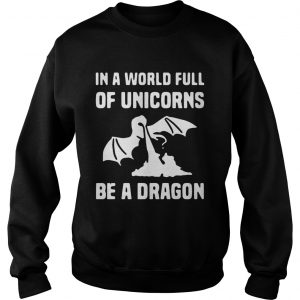In a world full of unicorns be a dragon Sweatshirt