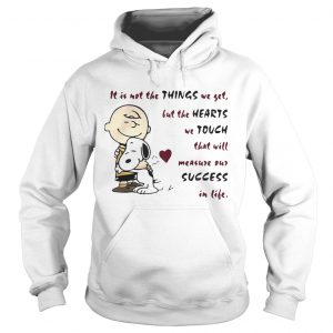 It is not the things we yet but the hearts we touch that will Snoopy and Charlie Brown Hoodie