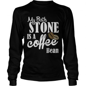 My birthstone is a Coffee bean longsleeve tee