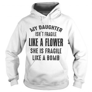 My daughter isnt fragile like a flower she is fragile like a bomb Hoodie