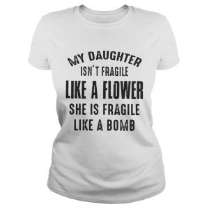 My daughter isnt fragile like a flower she is fragile like a bomb Ladies Tee