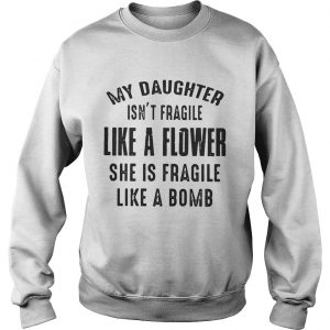 My daughter isnt fragile like a flower she is fragile like a bomb Sweatshirt