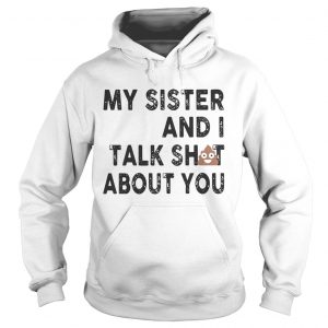 My sister and I talk shit about you Hoodie