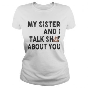 My sister and I talk shit about you Ladies Tee