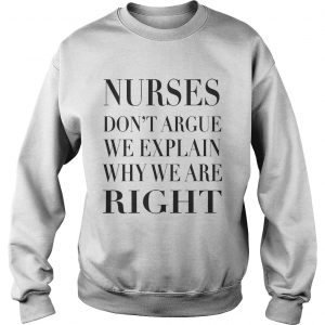 Nurse Dont Argue We Explain Why We Are Right Sweatshirt