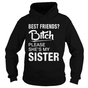 Official Best friends bitch please shes my sister hoodie