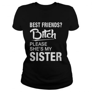 Official Best friends bitch please shes my sister ladies tee