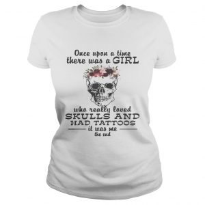 Once upon a time there was a girl who really loved skulls and had tattoos it was me Ladies Tee