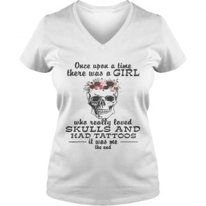 Once upon a time there was a girl who really loved skulls and had tattoos it was me Ladies Vneck