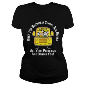 Once you become a school bus driver all your problem are behind you ladies tee