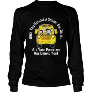 Once you become a school bus driver all your problem are behind you longsleeve tee