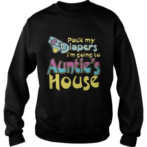 Pack my diapers Im going to Aunties house Sweatshirt