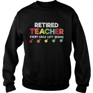 Retired teacher every child left behind Sweatshirt