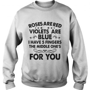 Roses are red violets are blue I have 5 fingers the middle ones for you Sweatshirt