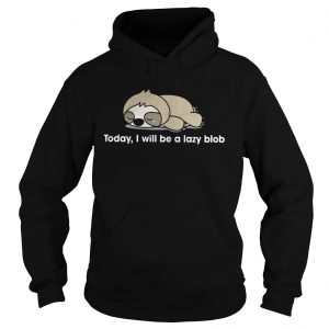 Sloth to day I will be a lady blob Hoodie