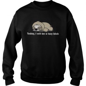 Sloth to day I will be a lady blob Sweatshirt