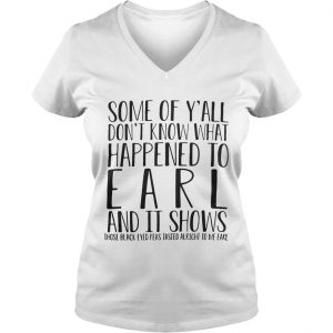 Some of Yall dont know what happened to earl and it shows those black eyed Ladies Vneck