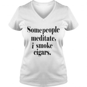 Some People meditate I smoke cigars Ladies Vneck