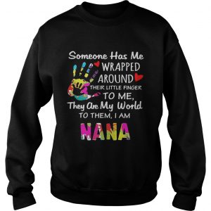 Someone has me wrapped around their little finger to me they are my world to them I am Nana Sweatshirt