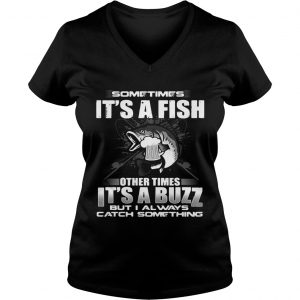 Sometimes its a fish other times its a buzz but I always catch something Ladies Vneck