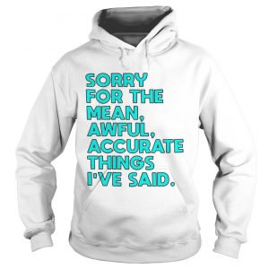 Sorry for the mean awful accurate things Ive said Hoodie