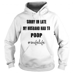 Sorry Im late my husband had to wifelife Hoodie