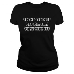 Spend Fiddies Pet Kitties suck tiddies Ladies Tee