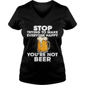 Stop Trying To Make Everyone Happy Youre Not Beer Ladies Vneck