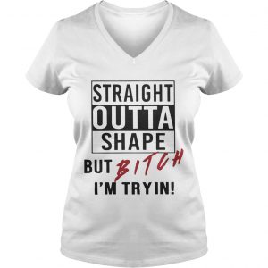 Straight outta shape but bitch Im tryin Ladies Vneck