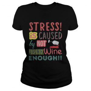 Stress is caused by not drink wine enough Ladies Tee