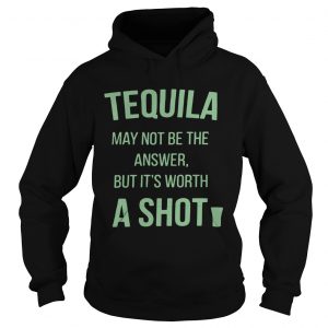 Tequila may not be the answer but its worth a shot Hoodie