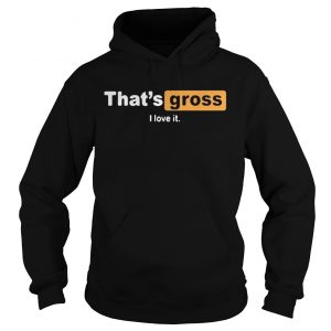 Thats gross I love it Hoodie