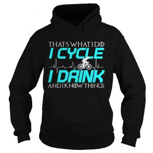 Thats what I do I cycle I drink and I know things Hoodie