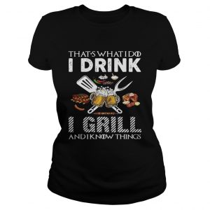 Thats what I do I drink I grill and I know things Ladies Tee