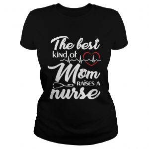 The Best Kind Of Mom Raise A Nurse Women Ladies Tee