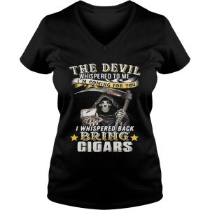 The devil whispered to me Im coming for you I whisper back bring cigars Ladies Vneck