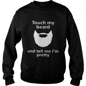 Touch my beard and tell me Im pretty Sweatshirt