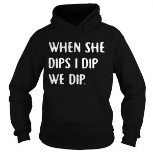 When she dips I dip we dip Hoodie