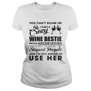 You cant scare me I have a crazy wine bestie she has anger issues and a serious dislike Ladies Tee