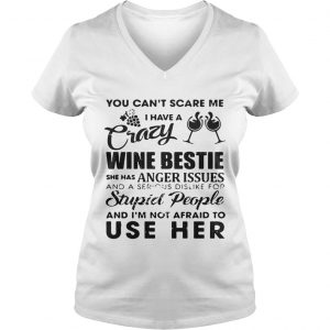 You cant scare me I have a crazy wine bestie she has anger issues and a serious dislike Ladies Vneck
