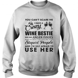 You cant scare me I have a crazy wine bestie she has anger issues and a serious dislike Sweatshirt