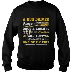 A bus driver confession once a child is in my school bus I will always Sweatshirt