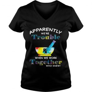 Apparently were trouble when we work together who knew RX Ladies Vneck