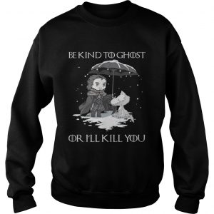 Arya Stark and dog Game Of Thrones be kind to ghost or Ill kill you Sweatshirt